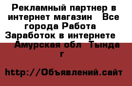 Рекламный партнер в интернет-магазин - Все города Работа » Заработок в интернете   . Амурская обл.,Тында г.